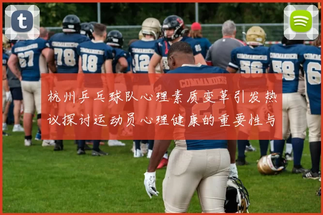 杭州乒乓球队心理素质变革引发热议探讨运动员心理健康的重要性与发展方向