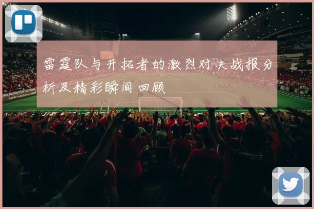 雷霆队与开拓者的激烈对决战报分析及精彩瞬间回顾