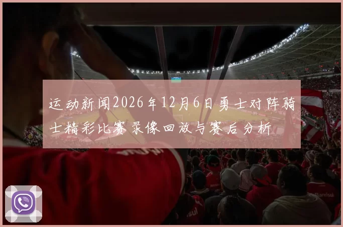 运动新闻2026年12月6日勇士对阵骑士精彩比赛录像回放与赛后分析